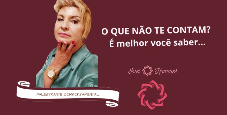 O QUE NÃO TE CONTAM? É melhor você saber... com a Palestrante Comportamental Irlei Wiesel